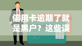 信用卡逾期了就是黑户？这些误区你可能不知道