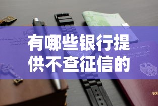 有哪些银行提供不查征信的信用卡？这几种选择可以试试看