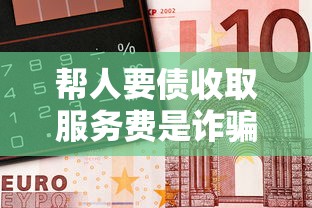 帮人要债收取服务费是诈骗吗？这3种情况要当心