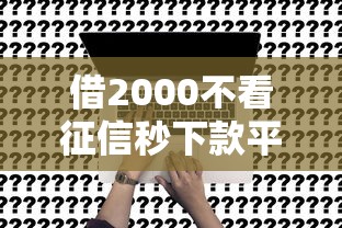 借2000不看征信秒下款平台是真的吗？老司机实测后告诉你真相