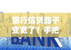 银行信贷路子变宽了？手把手教你挑到好口子