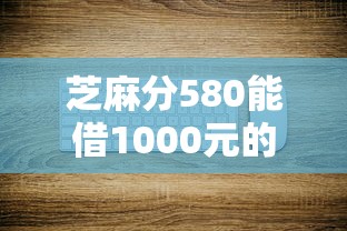 芝麻分580能借1000元的平台有哪些？这几个渠道门槛低到账快