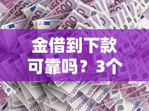 金借到下款可靠吗？3个关键点教你辨别平台真假