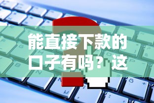 能直接下款的口子有吗？这几个平台或许能帮你
