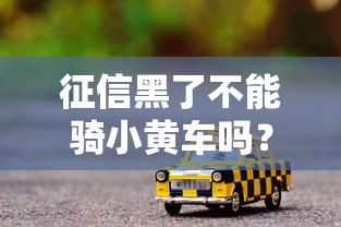 征信黑了不能骑小黄车吗？真实情况让你想不到