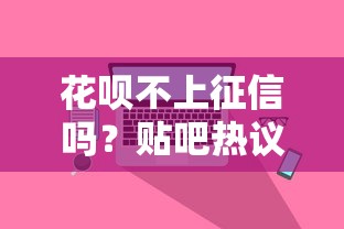 花呗不上征信吗？贴吧热议后的真相揭秘