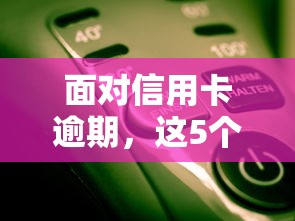 面对信用卡逾期，这5个自救方法你一定要知道