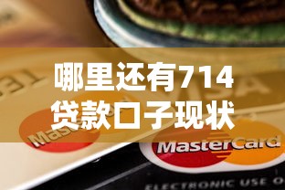 哪里还有714贷款口子现状？还有吗？这几个点必须注意！