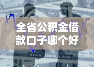 全省公积金借款口子哪个好申请？手把手教你低利率贷款技巧