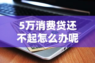5万消费贷还不起怎么办呢？别慌！试试这几招缓解压力