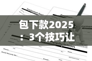 包下款2025：3个技巧让贷款申请成功率翻倍