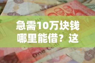急需10万块钱哪里能借？这几个靠谱渠道可以试试