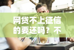 网贷不上征信的要还吗？不还的后果全解析