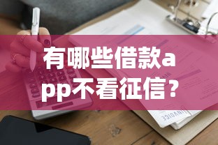 有哪些借款app不看征信？盘点5个审核宽松的贷款平台