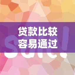 贷款比较容易通过的平台有哪些？这5个渠道审核快、门槛低