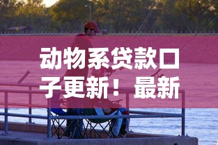 动物系贷款口子更新！最新动态哪些还能用？