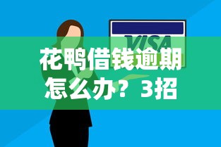 花鸭借钱逾期怎么办？3招教你避免信用危机！
