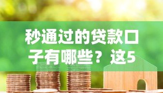 秒通过的贷款口子有哪些？这5个平台审核快、门槛低！
