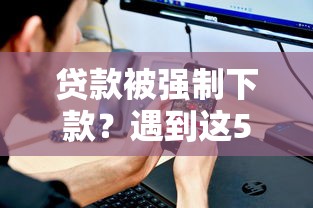 贷款被强制下款？遇到这5种情况必须警惕！