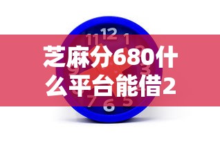 芝麻分680什么平台能借2000？这5个渠道审核快、额度高
