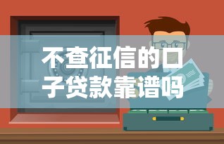 不查征信的口子贷款靠谱吗?实测5个隐藏渠道 不查征信的口子贷款靠谱吗?实测5个隐藏渠道