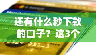 还有什么秒下款的口子？这3个平台审核快、到账稳