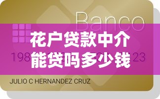 花户贷款中介能贷吗多少钱?真实额度与费用详解 花户贷款中介能贷吗多少钱?真实额度与费用详解