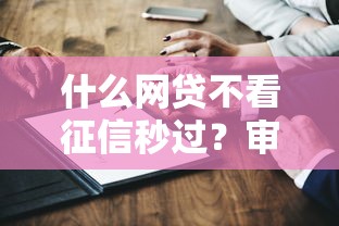 什么网贷不看征信秒过?审核宽松平台真实测评 什么网贷不看征信秒过?审核宽松平台真实测评