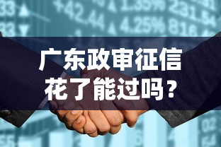 广东政审征信花了能过吗？这些“补救妙招”能帮你！