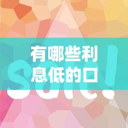 有哪些利息低的口子？这5个正规渠道省钱又靠谱