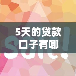 5天的贷款口子有哪些?这几个平台审核快、到账稳 5天的贷款口子有哪些?这几个平台审核快、到账稳