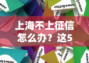 上海不上征信怎么办?这5个办法或许能解决燃眉之急 上海不上征信怎么办?这5个办法或许能解决燃眉之急