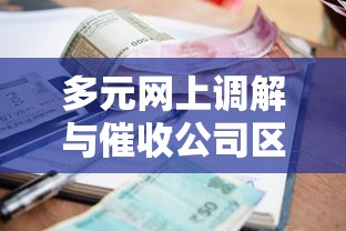 多元网上调解与催收公司区别在哪？一文说透贷款纠纷处理
