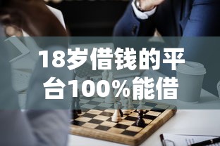 18岁借钱的平台100%能借到？这3个正规渠道亲测有效！