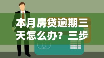 本月房贷逾期三天怎么办？三步补救避免征信受损