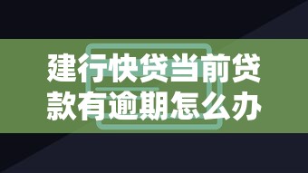 建行快贷当前贷款有逾期怎么办?这些解决办法一定要试试 建行快贷当前贷款有逾期怎么办?这些解决办法一定要试试
