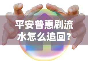 平安普惠刷流水怎么追回?教你三步追回资金,避免贷款风险 平安普惠刷流水怎么追回?教你三步追回资金,避免贷款风险