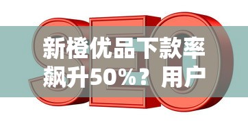 新橙优品下款率飙升50%？用户实测这3点成关键