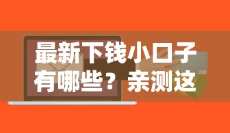 最新下钱小口子有哪些？亲测这几个平台到账快、门槛低