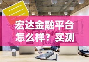 宏达金融平台怎么样？实测三年用户聊聊这几个关键细节