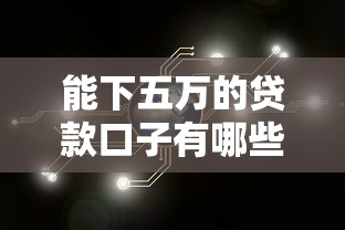 能下五万的贷款口子有哪些？这些渠道或许能帮你解决资金难题