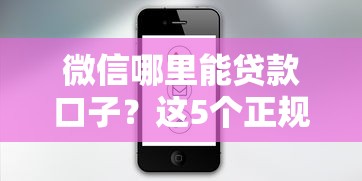 微信哪里能贷款口子？这5个正规渠道亲测好用