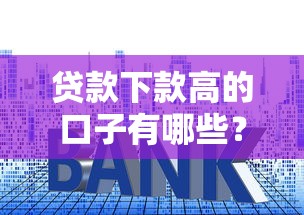 贷款下款高的口子有哪些？这5个技巧帮你快速到账