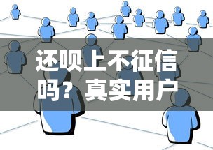 还呗上不征信吗？真实用户经历告诉你答案