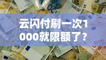 云闪付刷一次1000就限额了？3个方法解决资金周转难题