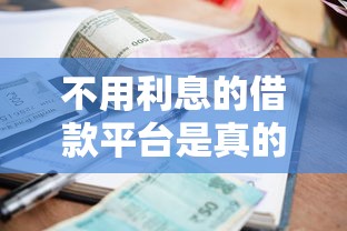 不用利息的借款平台是真的吗？3分钟帮你避开这些坑！