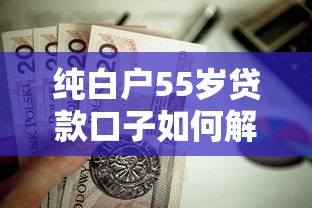 纯白户55岁贷款口子如何解决？这3个渠道值得试试