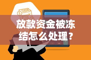 放款资金被冻结怎么处理？3招教你快速解冻到账