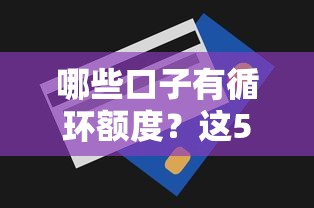 哪些口子有循环额度？这5个平台能重复用款还灵活