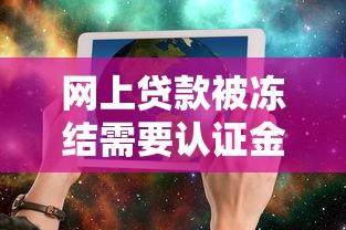 网上贷款被冻结需要认证金？这3步操作避免人财两空